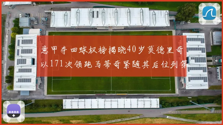 意甲夺回球权榜揭晓40岁莫德里奇以171次领跑马蒂奇紧随其后位列第三