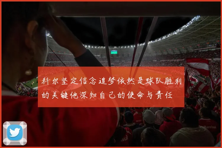 科尔坚定信念追梦依然是球队胜利的关键他深知自己的使命与责任