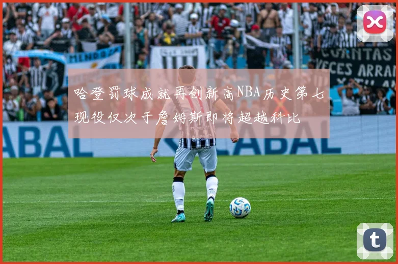 哈登罚球成就再创新高NBA历史第七现役仅次于詹姆斯即将超越科比