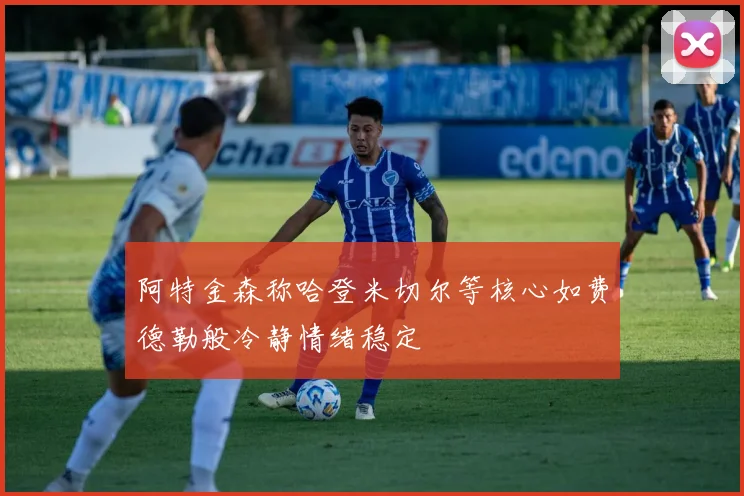 阿特金森称哈登米切尔等核心如费德勒般冷静情绪稳定