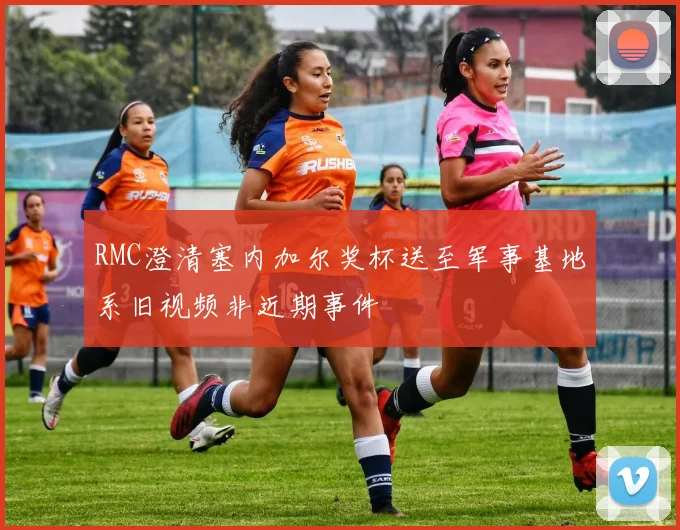 RMC澄清塞内加尔奖杯送至军事基地系旧视频非近期事件