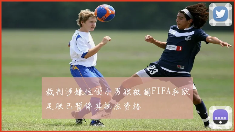 裁判涉嫌性侵小男孩被捕FIFA和欧足联已暂停其执法资格