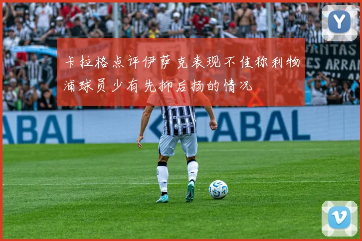 卡拉格点评伊萨克表现不佳称利物浦球员少有先抑后扬的情况