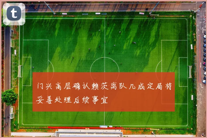 门兴高层确认赖茨离队几成定局将妥善处理后续事宜