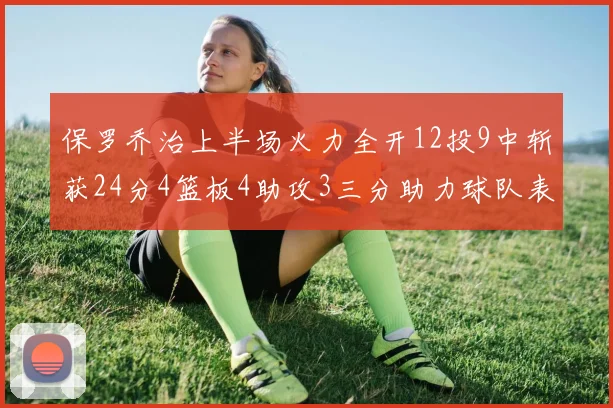 保罗乔治上半场火力全开12投9中斩获24分4篮板4助攻3三分助力球队表现
